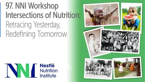 97. Nestlé Nutrition Institute Workshop - Intersections of Nutrition: Retracing Yesterday, Redefining Tomorrow